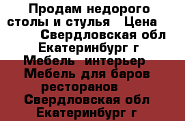 Продам недорого столы и стулья › Цена ­ 3 000 - Свердловская обл., Екатеринбург г. Мебель, интерьер » Мебель для баров, ресторанов   . Свердловская обл.,Екатеринбург г.